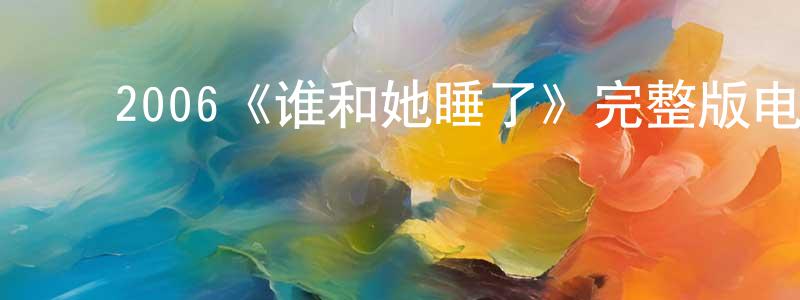 陈月妃发布2006《谁和她睡了》完整版电影/在线观看/百度云-美剧天堂